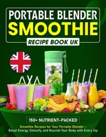 Portable Blender Smoothie Recipe Book UK: 150+ Nutrient-packed Smoothie Recipes for Your Portable Blender – Boost Energy, Detoxify, and Nourish Your Body with Every Sip B0FF2RY6G2 Book Cover