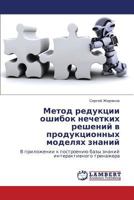 Metod reduktsii oshibok nechetkikh resheniy v produktsionnykh modelyakh znaniy: V prilozhenii k postroeniyu bazy znaniy interaktivnogo trenazhera 3659142174 Book Cover