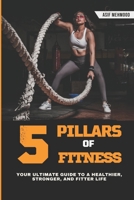 THE 5 PILLARS OF FITNESS, YOUR ULTIMATE GUIDE TO A HEALTHIER, STRONGER, AND FITTER LIFE B0F9B7D4HX Book Cover