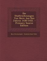 Die Stadtrechnungen Von Bern Aus Den Jahren 1430-1452 (Classic Reprint) 1271064405 Book Cover