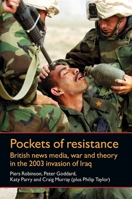 Pockets of Resistance: British News Media, War and Theory in the 2003 Invasion of Iraq 0719084458 Book Cover