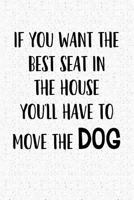 If You Want The Best Seat In The House… You’ll Have To Move The Dog: A 6x9 Matte Softcover Notebook Journal With 120 Blank Lined Pages And A Funny Animal Loving Pet Dog Owner Cover Slogan 1790413605 Book Cover