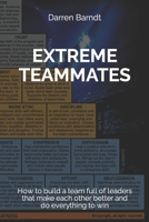 Extreme Teammates: How to build a team full of leaders that make each other better and do everything to win 169922899X Book Cover