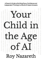 Your Child in the Age of AI: A Parent’s Guide to Building Focus, Confidence and Independent Thinking in a World of Instant Answers B0GZ7CNTDB Book Cover