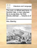 The rock; or Alfred and Anna. A Scottish tale, in two volumes. By a young lady, her first literary attempt. ... Volume 2 of 2 1170585027 Book Cover