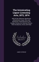 The Intoxicating Liquor Licensing Acts, 1872, 1874. Together With All the Alehouse, Beerhouse, Refreshment House, Wine and Beerhouse, Inland Revenue, ... Thereto, With Introduction, Notes, and Index 1340923319 Book Cover