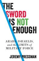 The Sword Is Not Enough : Arabs, Israelis, and the Limits of Military Force 1526146177 Book Cover