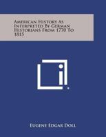 American History as Interpreted by German Historians from 1770 to 1815 125874810X Book Cover