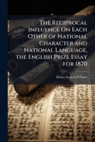 The Reciprocal Influence on Each Other of National Character and National Language, the English Prize Essay for 1870 1174243651 Book Cover