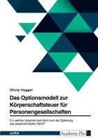 Das Optionsmodell zur K�rperschaftsteuer f�r Personengesellschaften. F�r welche Unternehmen lohnt sich die Optierung aus steuerrechtlicher Sicht? 334653362X Book Cover