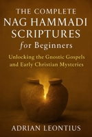THE COMPLETE NAG HAMMADI SCRIPTURES FOR BEGINNERS: Unlocking the Gnostic Gospels and Early Christian Mysteries B0FPQMDBWF Book Cover