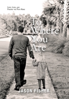 To Where You Are: Love, Loss, and Finding the Path Home 1954614950 Book Cover