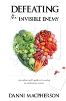 Defeating the Invisible Enemy: An ordinary girl's guide to becoming an autoimmune warrior 1922854409 Book Cover
