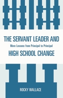 The Servant Leader and High School Change: More Lessons from Principal to Principal 1578869528 Book Cover
