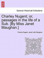 Charley Nugent; Or Passages in the Life of a Sub [By J. Maughan] 1241187053 Book Cover