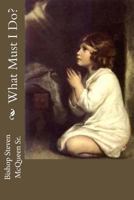 What Must I Do? 1451594224 Book Cover