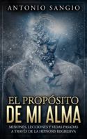El Prop?sito de Mi Alma : Misiones, Lecciones y Vidas Pasadas a Trav?s de la Hipnosis Regresiva 1735966908 Book Cover