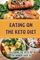 Eating On The Keto Diet: Following The Keto Diet For Women Over 50 B09SWQ6Y4K Book Cover