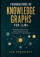 Foundations of Knowledge Graphs for LLMs: Knowledge Representation, Graph Construction, and Context-Aware Language Models B0HDN4Z1F2 Book Cover