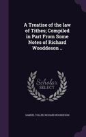 A Treatise of the law of Tithes; Compiled in Part From Some Notes of Richard Wooddeson .. 1347470786 Book Cover