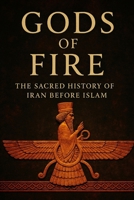 Gods of Fire: The Sacred History of Iran Before Islam B0FDR5H6HC Book Cover
