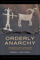 Orderly Anarchy: Sociopolitical Evolution in Aboriginal California 0520283333 Book Cover