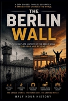 The Berlin Wall: The Complete History of the Berlin Wall, 1961–1989 and Beyond (Half Hour History) B0HGBNPJK2 Book Cover