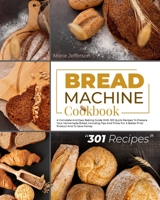 Bread Machine Cookbook: A Complete and Easy Baking Guide with 301 Quick Recipes to Prepare Your Homemade Bread, Including Tips and Tricks for a Better Final Product and to Save Money 1801440263 Book Cover