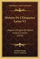 Histoire De L'Eloquence Latine V2: Depuis L'Origine De Rome Jusqu'a Ciceron (1872) 1160113432 Book Cover