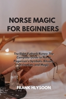 Norse Magic for Beginners: The Elder Futhark Runes: The Complete Guide to Norse Paganism's Symbols, Rituals, Divination, and Magic 1801894221 Book Cover