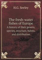 The Fresh-water Fishes of Europe; a History of Their Genera, Species, Structure, Habits, and Distribution 137660390X Book Cover
