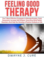 Feeling Good Therapy: The 7 Most Effective Strategies to Manage Anxiety, Fight Pessimism, Increase Self-Esteem, Overcome Other Mood Disorders, and Help You Develop a Positive Outlook on Life. 180109716X Book Cover