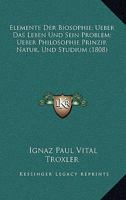 Elemente Der Biosophie; Ueber Das Leben Und Sein Problem; Ueber Philosophie Prinzip, Natur, Und Studium (1808) 1160283435 Book Cover