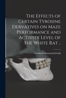 The Effects of Certain Tyrosine Dervatives on Maze Performance and Activity Level of the White Rat .. 1014759005 Book Cover