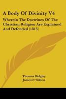 A Body Of Divinity V4: Wherein The Doctrines Of The Christian Religion Are Explained And Defended 1164516817 Book Cover