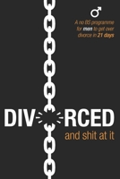 Divorced and Shit at it: A No BS Programme for Men to Get Over Divorce in 21 Days 0956925022 Book Cover
