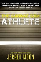 The Garage Gym Athlete: The Practical Guide to Training like a Pro, Unleashing Fitness Freedom, and Living the Simple Life. 1530178452 Book Cover