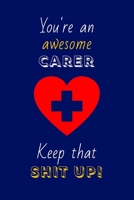 You're An Awesome Carer Keep That Shit Up!: Carer Gifts: Novelty Gag Notebook Gift: Lined Paper Paperback Journal 1695383583 Book Cover