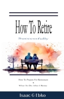 How to retire successfully: How to prepare for retirement & What to do after I retire B0C5BH18J9 Book Cover