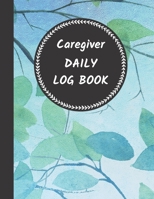 Caregiver Daily Log Book: Journal / Diary / Notebook For Keeping Track Of Health, Personal Home Aide Organizer ( Record Details Of Care Given Each Day ) 1671126246 Book Cover