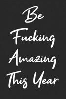 Be Fucking Amazing This Year: Blank Lined Notebook Journal - Gift for Best Friends, Gift for Office Colleague, Gift for Your Lover, Office Appreciation 169942019X Book Cover