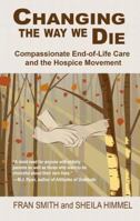 Changing the Way We Die: Compassionate End of Life Care and The Hospice Movement 1936740516 Book Cover