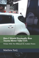 How I Would Personally Run Toyota Motor Sales USA: Written With The Mind Of An Autistic Person B09HN885GM Book Cover