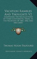 Vacation Rambles And Thoughts V2: Comprising The Recollections Of Three Continental Tours, In The Vacations Of 1841, 1842, And 1843 1437360319 Book Cover