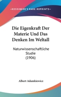 Die Eigenkraft Der Materie Und Das Denken Im Weltall: Naturwissenschaftliche Studie (1906) 1161081275 Book Cover
