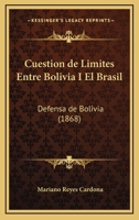 Cuestion de Limites Entre Bolivia I El Brasil: Defensa de Bolivia (1868) 1161042334 Book Cover