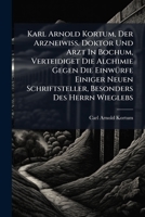 Karl Arnold Kortum, Der Arzneiwiss. Doktor Und Arzt In Bochum, Verteidiget Die Alchimie Gegen Die Einwürfe Einiger Neuen Schriftsteller, Besonders Des Herrn Wieglebs... 1271090627 Book Cover
