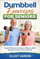 Dumbbell Exercises for Seniors: Simple Workouts to Improve Balance, Build Strength and Stay Active After 60 B0GT6WJCRL Book Cover
