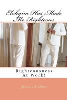 Elohyim Has Made Me Righteous: Righteousness At Work! 1981524622 Book Cover