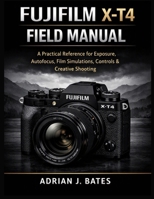 Fujifilm X-T4 Field Manual: A Practical Reference for Exposure, Autofocus, Film Simulations, Controls & Creative Shooting (The Ultimate Photography Guide Series) B0HJZQRC6B Book Cover